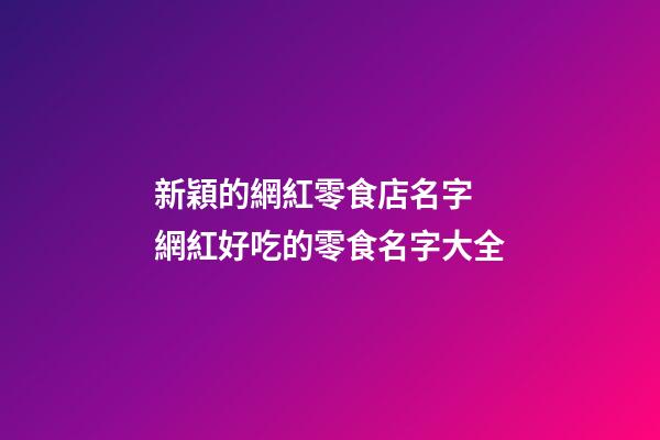 新穎的網紅零食店名字 網紅好吃的零食名字大全-第1張-店鋪起名-玄機派